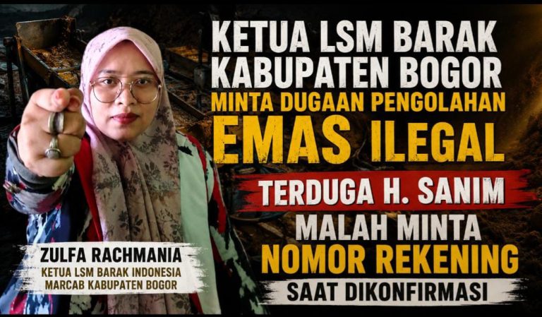 Ketua LSM BARAK Kabupaten Bogor Soroti Dugaan Pengolahan Emas Ilegal Terduga H. Sanim Malah Minta Nomor Rekening Saat Dikonfirmasi